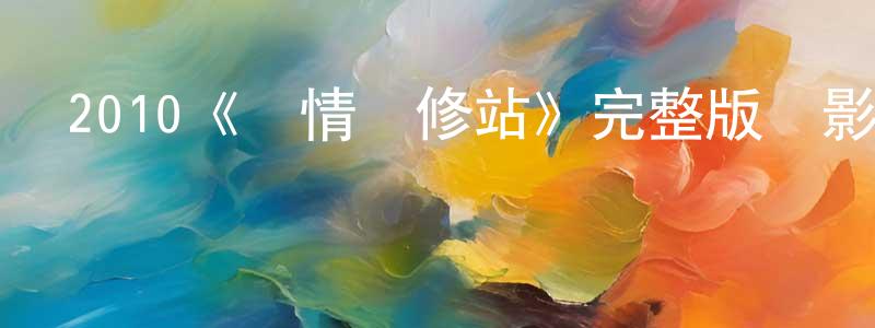 陳楚奇的動漫綜藝大全,2010《愛情維修站》完整版電影/在線觀看/百度云-美劇天堂